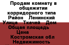 Продам комнату в общежитии корридорного типа › Район ­ Ленинский › Улица ­ Ткачей › Дом ­ 6 › Общая площадь ­ 20 › Цена ­ 700 000 - Костромская обл. Недвижимость » Квартиры продажа   . Костромская обл.